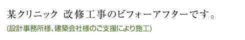 某クリニック 改修工事のビフォーアフターです。(設計事務所様、運築会社様のご支援により施工)