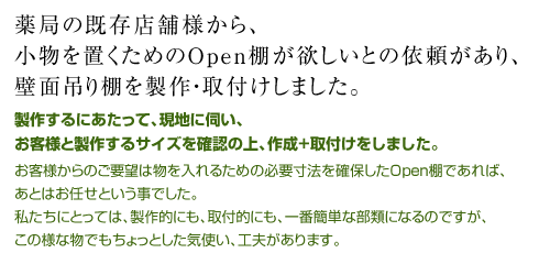 薬局の既存店舗様から、小物を置くためのOpen棚が欲しいとの依頼があり、壁面吊り棚を製作・取付けしました。